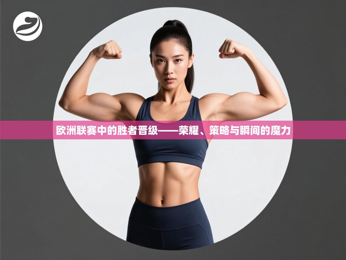 欧洲联赛中的胜者晋级——荣耀、策略与瞬间的魔力  第2张