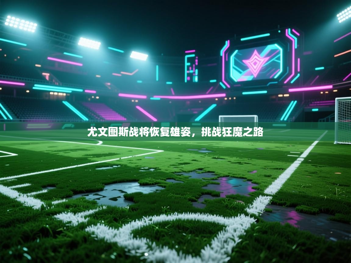 尤文图斯战将恢复雄姿，挑战狂魔之路  第2张