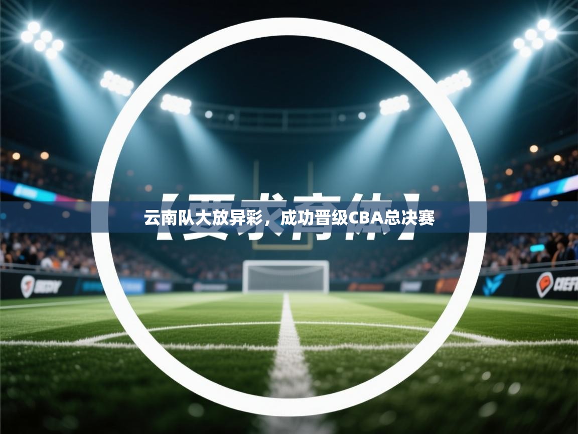 云南队大放异彩，成功晋级CBA总决赛