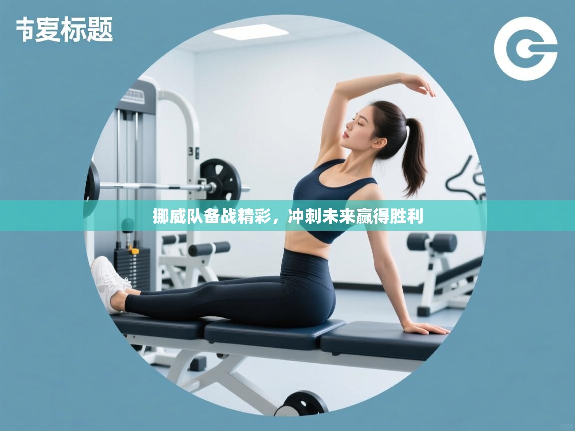 挪威队备战精彩，冲刺未来赢得胜利