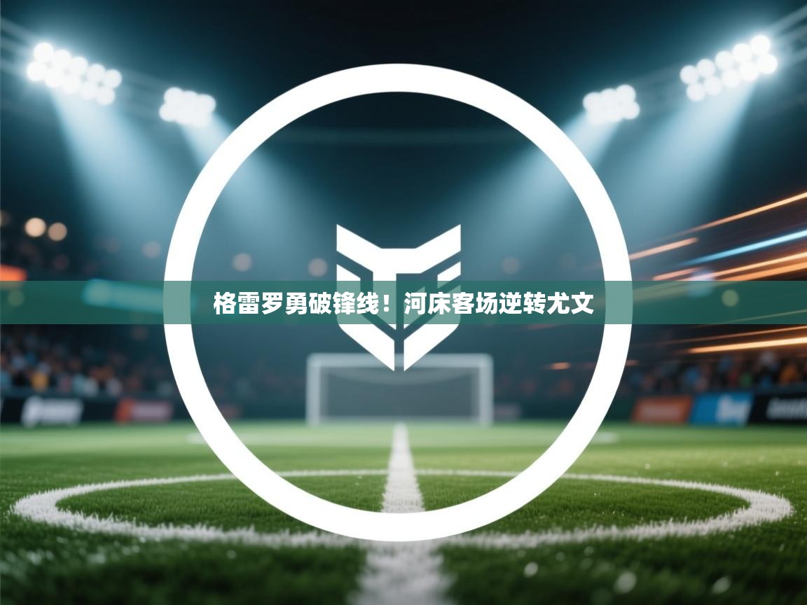 格雷罗勇破锋线！河床客场逆转尤文