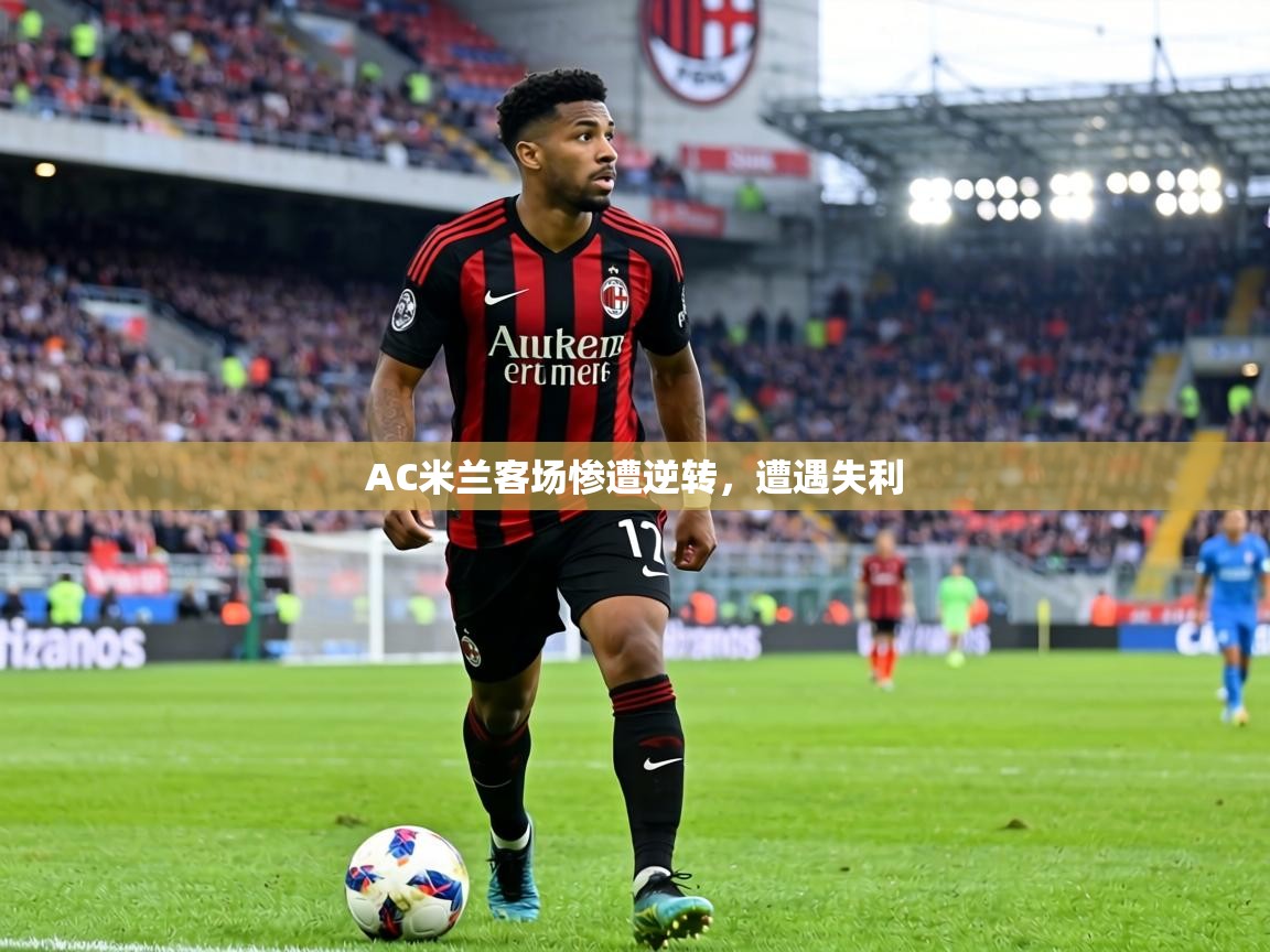 AC米兰客场惨遭逆转，遭遇失利